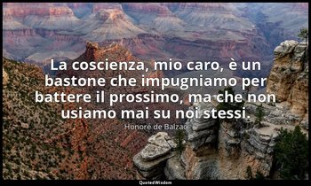 La coscienza, mio caro, è un bastone che impugniamo per battere il prossimo, ma  — Honoré de Balzac