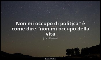 "Non mi occupo di politica" è come dire "non mi occupo della vita". — Jules Renard