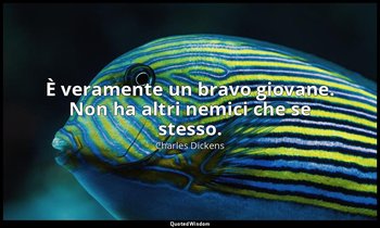 È veramente un bravo giovane. Non ha altri nemici che se stesso. — Charles Dickens