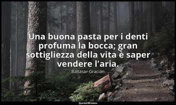 Una buona pasta per i denti profuma la bocca; gran sottigliezza della vita è sap — Baltasar Gracián