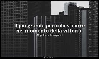 Il più grande pericolo si corre nel momento della vittoria. — Napoleone Bonaparte