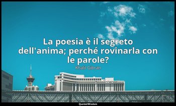 La poesia è il segreto dell'anima; perché rovinarla con le parole? — Khalil Gibran