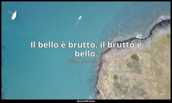 Il bello è brutto, il brutto è bello. — William Shakespeare