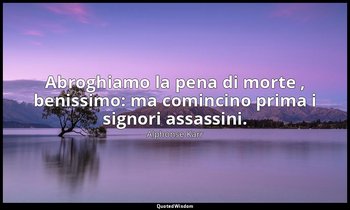 Abroghiamo la pena di morte , benissimo: ma comincino prima i signori assassini. — Alphonse Karr