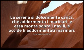 La serena sì dolcemente canta, che addormenta i marinari, e essa monta sopra i n — Leonardo da Vinci