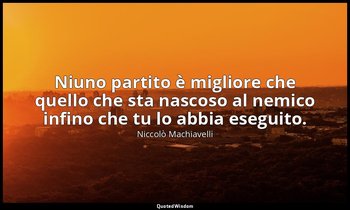 Niuno partito è migliore che quello che sta nascoso al nemico infino che tu lo a — Niccolò Machiavelli