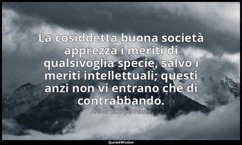 La cosiddetta buona società apprezza i meriti di qualsivoglia specie, salvo i me — Arthur Schopenhauer