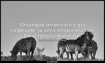 Chiunque arrossisce è già colpevole: la vera innocenza non ha vergogna di niente — Jean-Jacques Rousseau