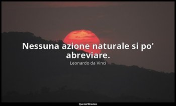 Nessuna azione naturale si po' abreviare. — Leonardo da Vinci
