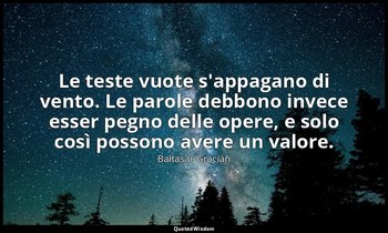 Le teste vuote s'appagano di vento. Le parole debbono invece esser pegno delle o — Baltasar Gracián