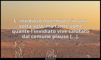 L' invidioso non muore in una volta sola, ma tante volte quante l'invidiato vive — Baltasar Gracián