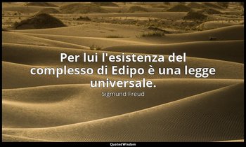 Per lui l'esistenza del complesso di Edipo è una legge universale. — Sigmund Freud