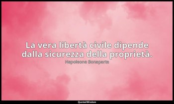 La vera libertà civile dipende dalla sicurezza della proprietà. — Napoleone Bonaparte