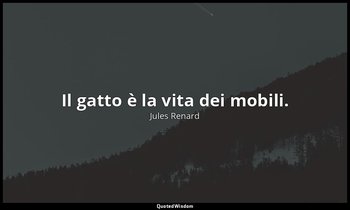 Il gatto è la vita dei mobili. (11 febbraio 1899; Vergani, p. 151) — Jules Renard