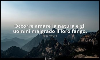 Occorre amare la natura e gli uomini malgrado il loro fango. (27 marzo 1893; Ver — Jules Renard