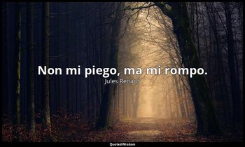 Non mi piego, ma mi rompo. (19 giugno 1906; Vergani, p. 238) — Jules Renard