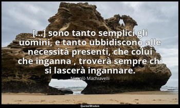 [...] sono tanto semplici gli uomini, e tanto ubbidiscono alle necessità present — Niccolò Machiavelli