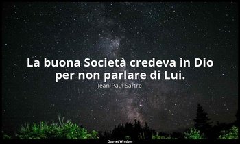 La buona Società credeva in Dio per non parlare di Lui. — Jean-Paul Sartre
