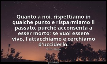 Quanto a noi, rispettiamo in qualche punto e risparmiamo il passato, purché acco — Victor Hugo