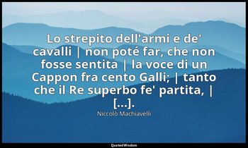 Lo strepito dell'armi e de' cavalli | non poté far, che non fosse sentita | la v — Niccolò Machiavelli
