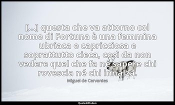 [...] questa che va attorno col nome di Fortuna è una femmina ubriaca e capricci — Miguel de Cervantes