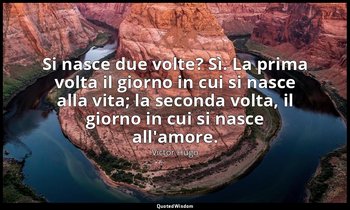 Si nasce due volte? Sì. La prima volta il giorno in cui si nasce alla vita; la s — Victor Hugo