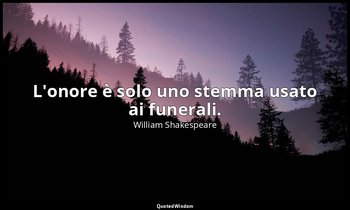 L'onore è solo uno stemma usato ai funerali. — William Shakespeare