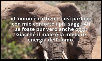 «L'uomo è cattivo», così parlano con mio conforto i più saggi. Ah se fosse pur v — Friedrich Nietzsche