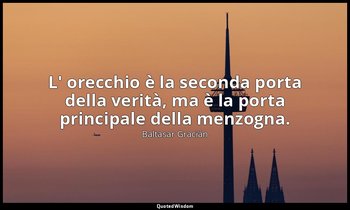 L' orecchio è la seconda porta della verità, ma è la porta principale della menz — Baltasar Gracián