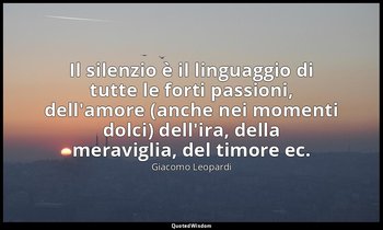 Il silenzio è il linguaggio di tutte le forti passioni, dell'amore (anche nei mo — Giacomo Leopardi