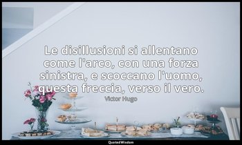 Le disillusioni si allentano come l'arco, con una forza sinistra, e scoccano l'u — Victor Hugo