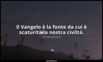Il Vangelo è la fonte da cui è scaturita la nostra civiltà. — Immanuel Kant