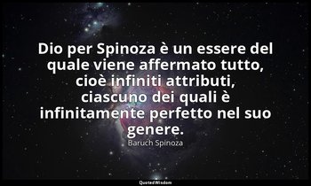 Dio per Spinoza è un essere del quale viene affermato tutto, cioè infiniti attri — Baruch Spinoza