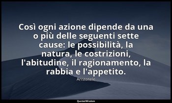 Così ogni azione dipende da una o più delle seguenti sette cause: le possibilità — Aristotele