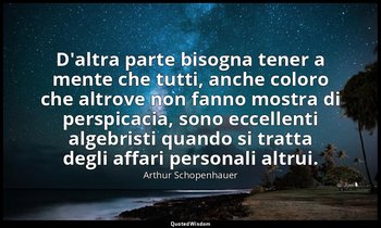 D'altra parte bisogna tener a mente che tutti, anche coloro che altrove non fann — Arthur Schopenhauer