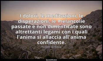 I dolori, le meditazioni, le disperazioni, le melancolie passate e non dimentica — Honoré de Balzac