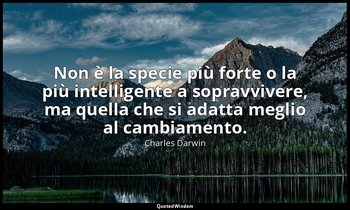 Non è la specie più forte o la più intelligente a sopravvivere, ma quella che si — Charles Darwin
