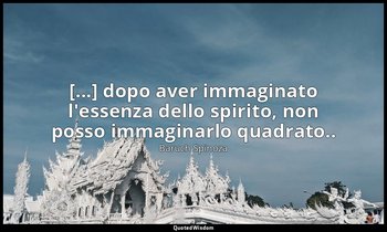 [...] dopo aver immaginato l'essenza dello spirito, non posso immaginarlo quadra — Baruch Spinoza