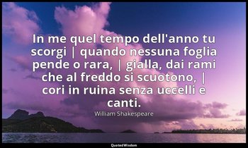 In me quel tempo dell'anno tu scorgi | quando nessuna foglia pende o rara, | gia — William Shakespeare