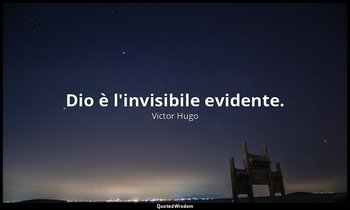 Dio è l'invisibile evidente. — Victor Hugo