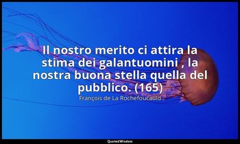 Il nostro merito ci attira la stima dei galantuomini , la nostra buona stella qu — François de La Rochefoucauld