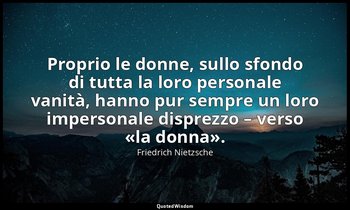 Proprio le donne, sullo sfondo di tutta la loro personale vanità, hanno pur semp — Friedrich Nietzsche
