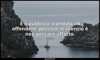 È il pubblico scandalo ad offendere: peccare in silenzio è non peccare affatto.  — Molière
