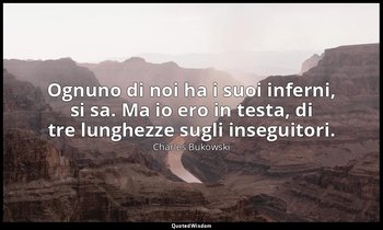 Ognuno di noi ha i suoi inferni, si sa. Ma io ero in testa, di tre lunghezze sug — Charles Bukowski
