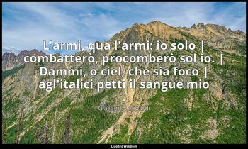 L'armi, qua l'armi: io solo | combatterò, procomberò sol io. | Dammi, o ciel, ch — Giacomo Leopardi