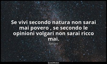 Se vivi secondo natura non sarai mai povero , se secondo le opinioni volgari non — Epicuro