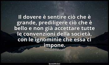 Il dovere è sentire ciò che è grande, prediligere ciò che è bello e non già acce — Gustave Flaubert