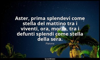 Aster, prima splendevi come stella del mattino tra i viventi, ora, morto, tra i  — Platone
