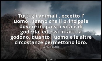 Tutti gli animali , eccetto l' uomo , sanno che il principale dovere in questa v — Samuel Butler