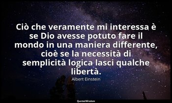 Ciò che veramente mi interessa è se Dio avesse potuto fare il mondo in una manie — Albert Einstein